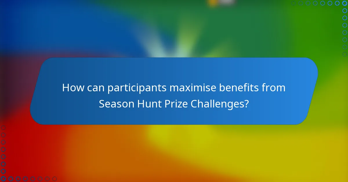 How can participants maximise benefits from Season Hunt Prize Challenges?
