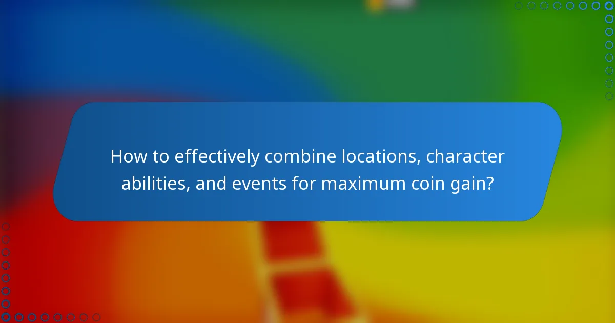 How to effectively combine locations, character abilities, and events for maximum coin gain?