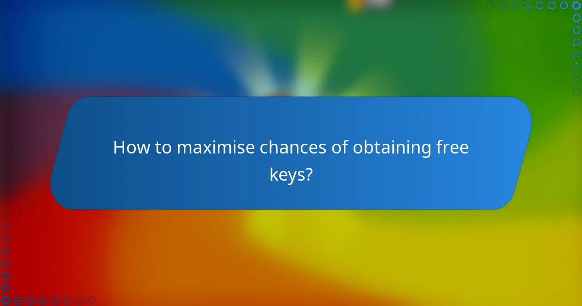 How to maximise chances of obtaining free keys?